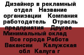 Дизайнер в рекламный отдел › Название организации ­ Компания-работодатель › Отрасль предприятия ­ Другое › Минимальный оклад ­ 1 - Все города Работа » Вакансии   . Калужская обл.,Калуга г.